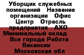 Уборщик служебных помещений › Название организации ­ Офис-Центр › Отрасль предприятия ­ АХО › Минимальный оклад ­ 1 - Все города Работа » Вакансии   . Московская обл.,Бронницы г.